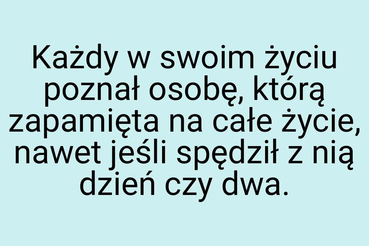 Każdy w swoim życiu poznał osobę, którą zapamięta na całe