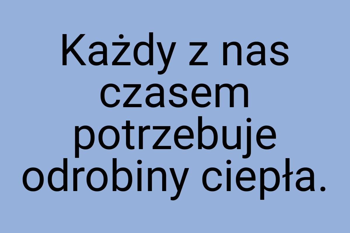 Każdy z nas czasem potrzebuje odrobiny ciepła