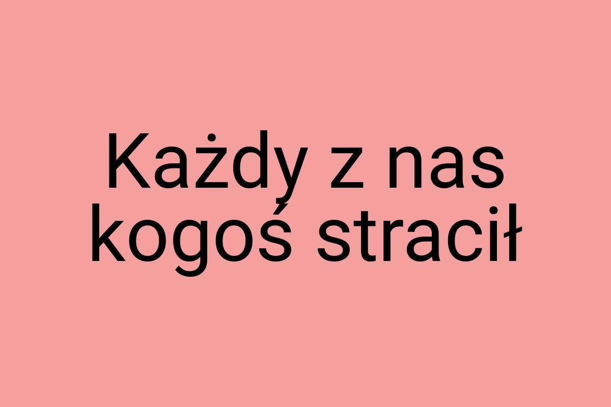 Każdy z nas kogoś stracił