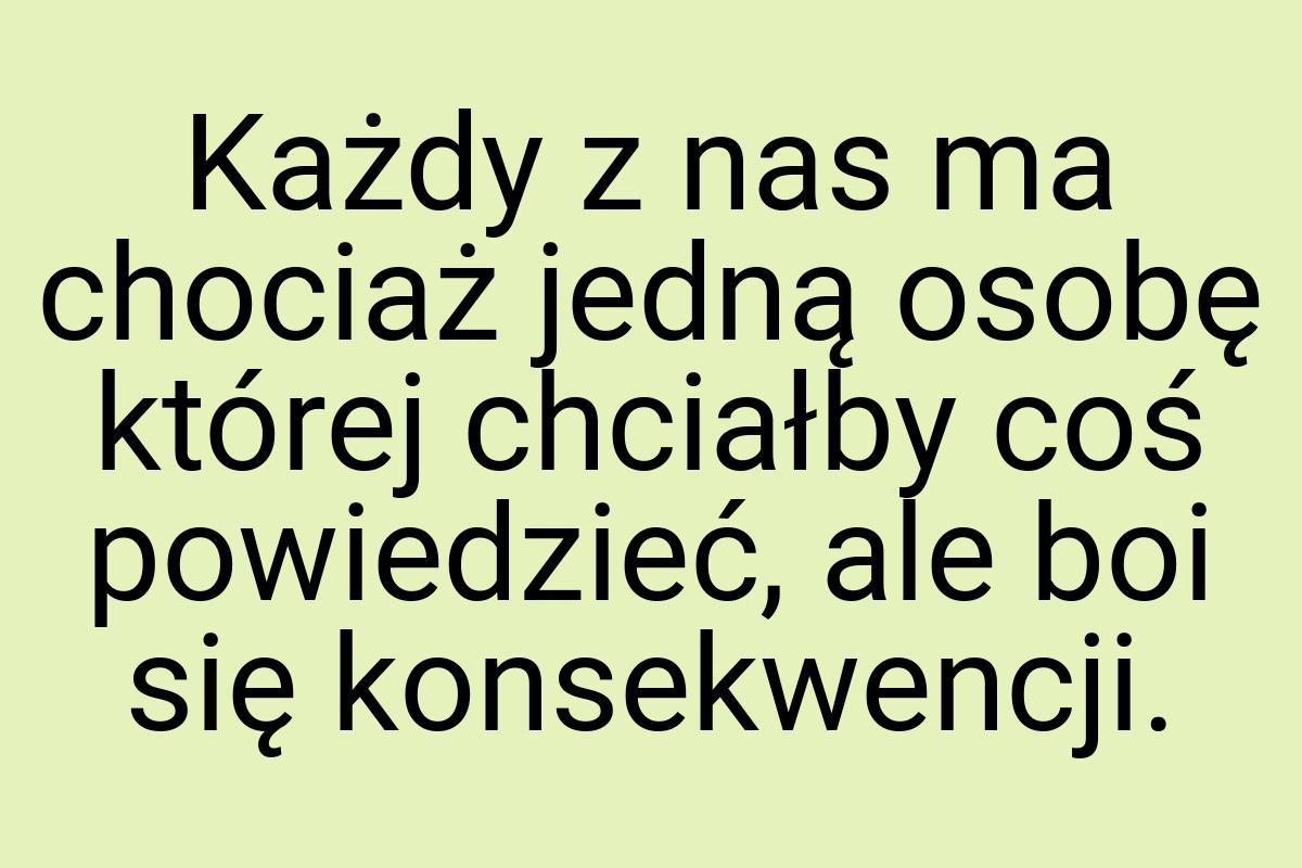 Każdy z nas ma chociaż jedną osobę której chciałby coś