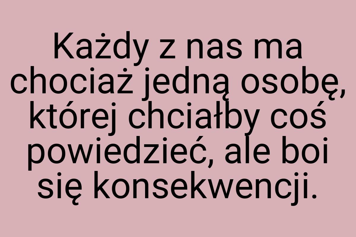 Każdy z nas ma chociaż jedną osobę, której chciałby coś