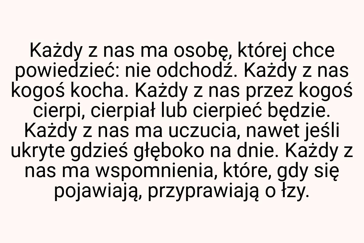 Każdy z nas ma osobę, której chce powiedzieć: nie odchodź