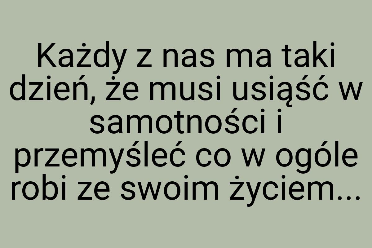 Każdy z nas ma taki dzień, że musi usiąść w samotności i