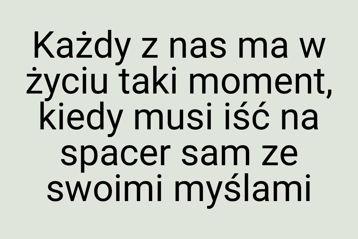 Każdy z nas ma w życiu taki moment, kiedy musi iść na