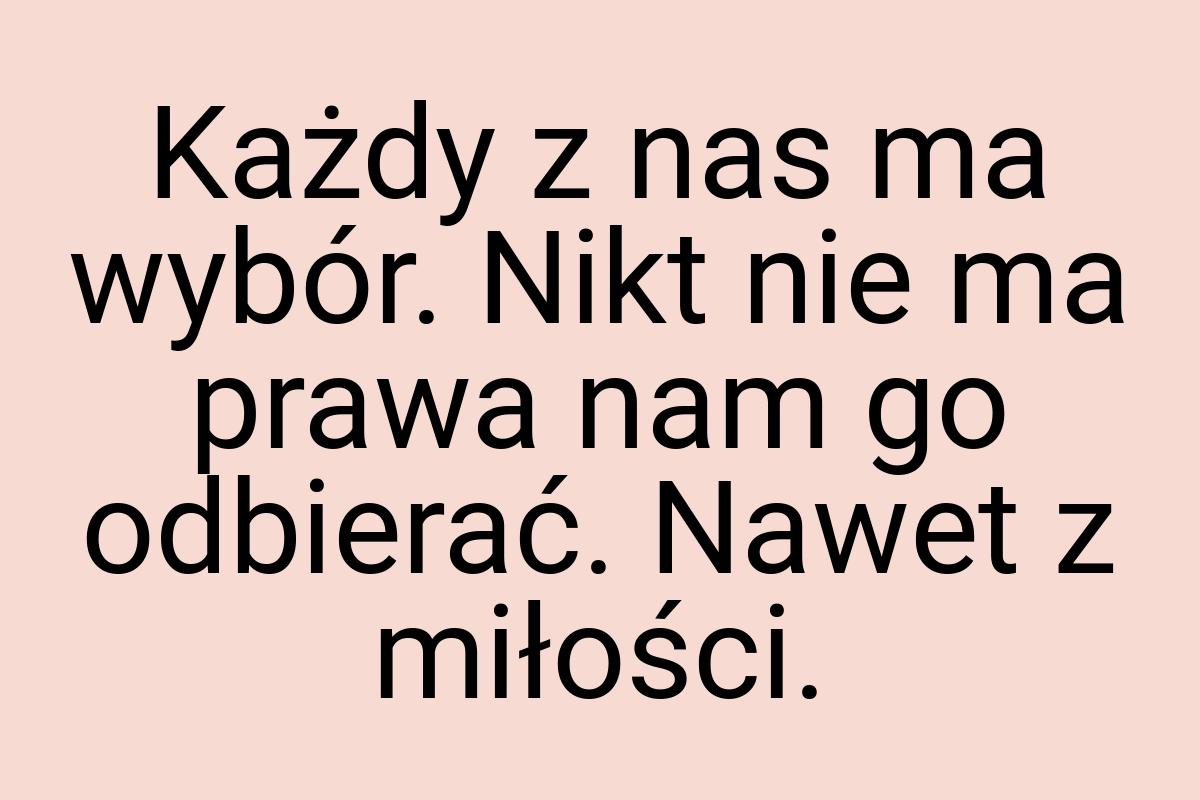 Każdy z nas ma wybór. Nikt nie ma prawa nam go odbierać