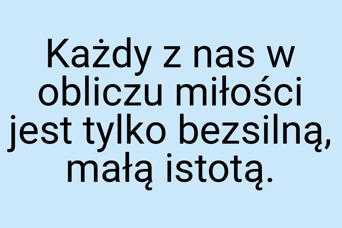 Każdy z nas w obliczu miłości jest tylko bezsilną, małą