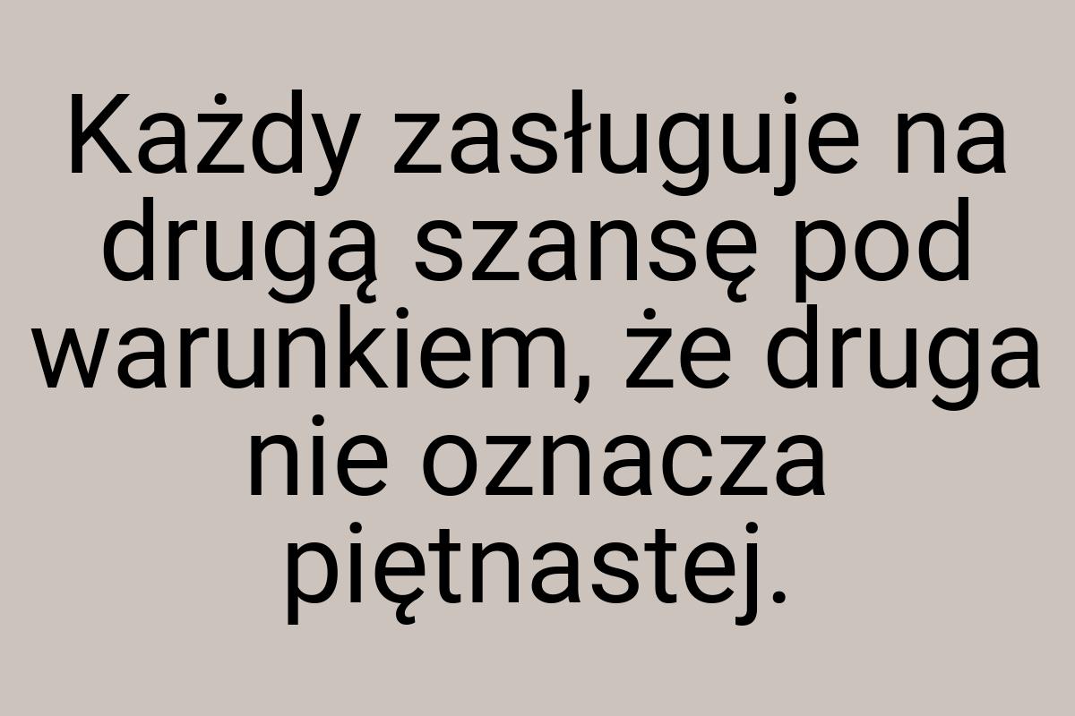 Każdy zasługuje na drugą szansę pod warunkiem, że druga nie