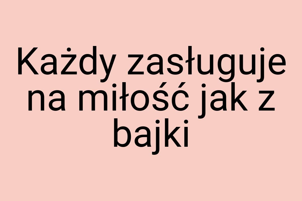 Każdy zasługuje na miłość jak z bajki