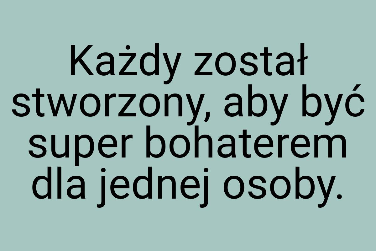 Każdy został stworzony, aby być super bohaterem dla jednej