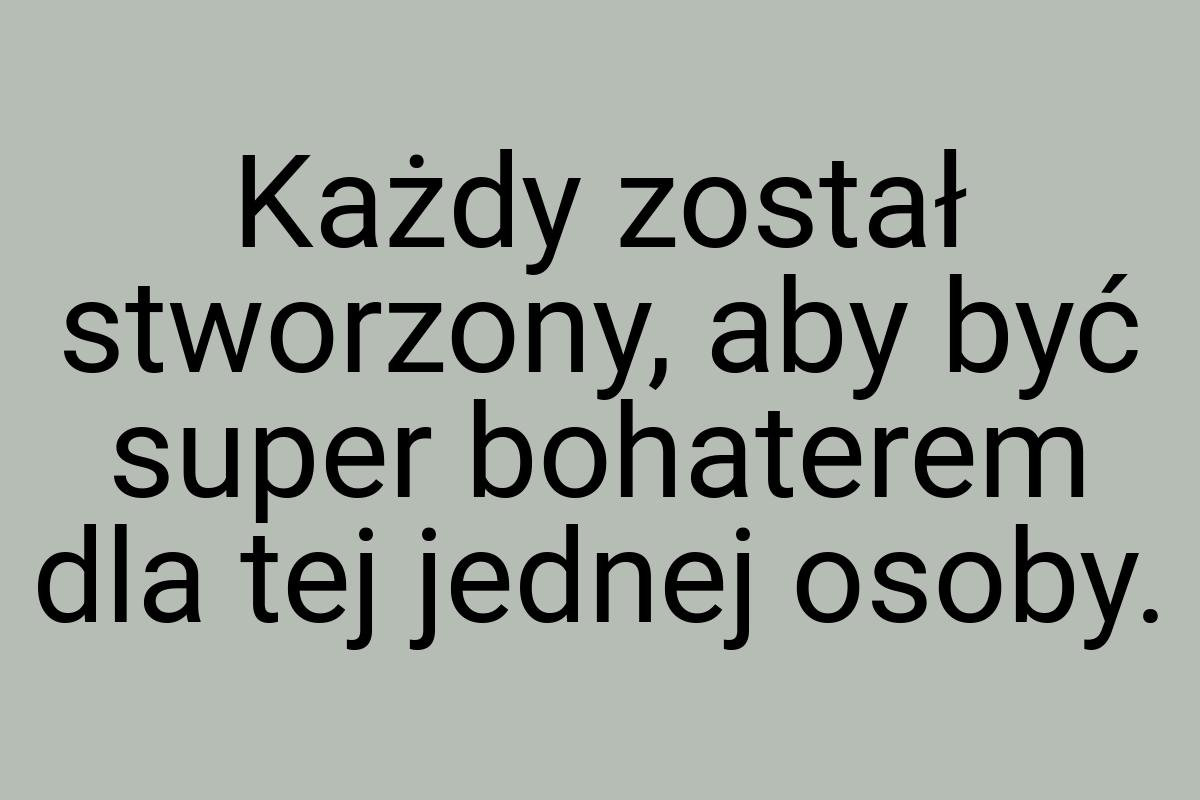 Każdy został stworzony, aby być super bohaterem dla tej