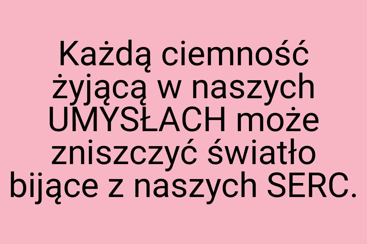 Każdą ciemność żyjącą w naszych UMYSŁACH może zniszczyć