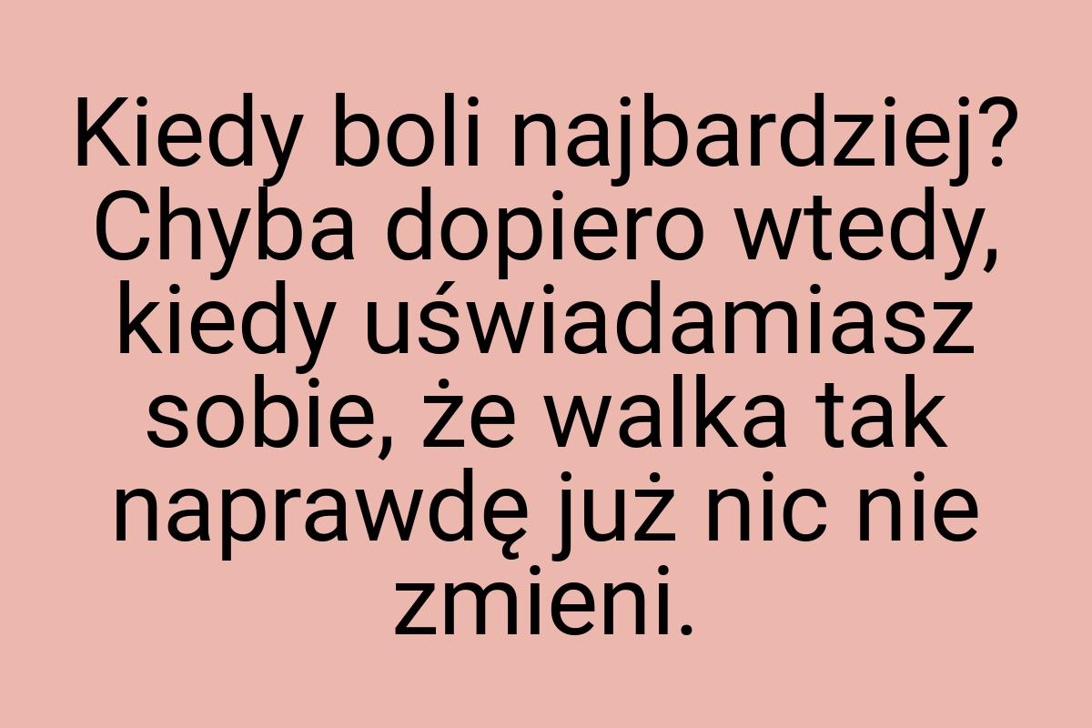 Kiedy boli najbardziej? Chyba dopiero wtedy, kiedy