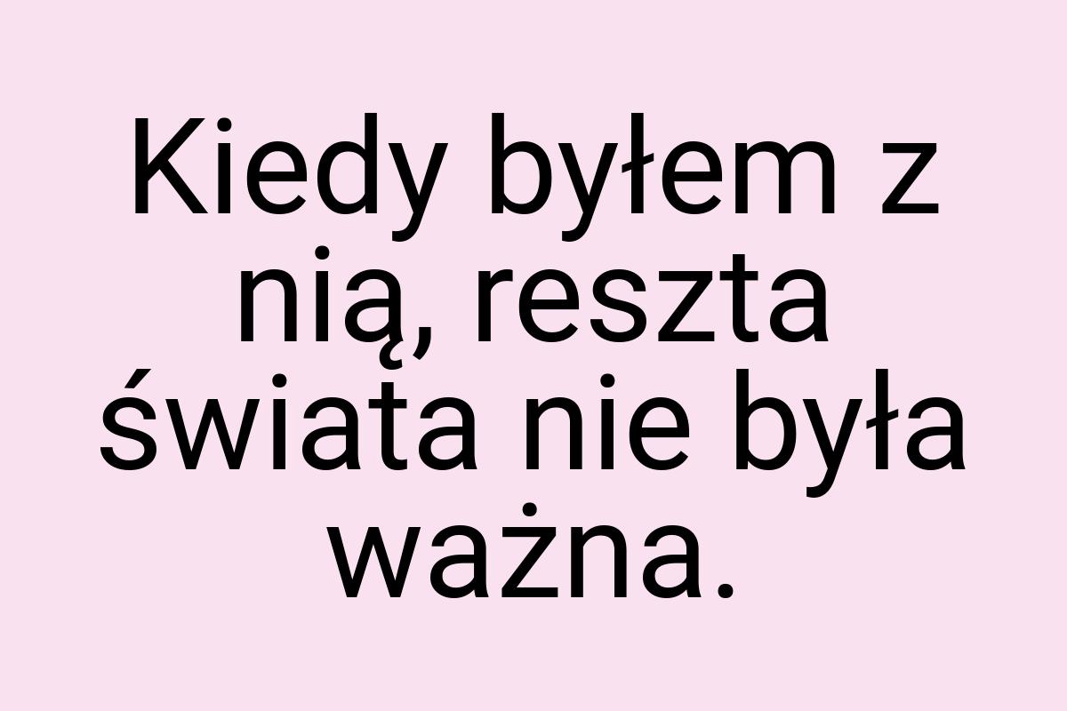 Kiedy byłem z nią, reszta świata nie była ważna