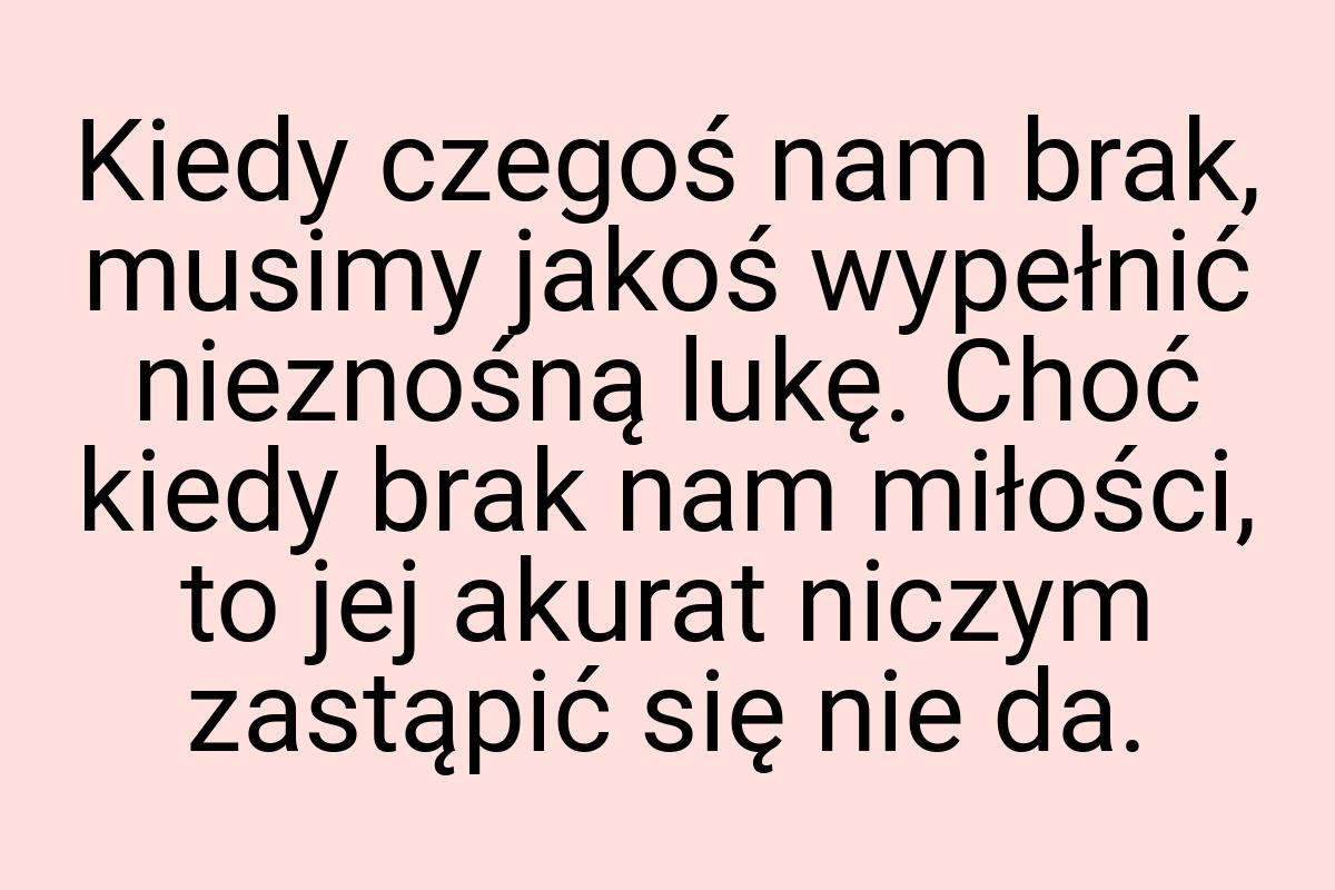 Kiedy czegoś nam brak, musimy jakoś wypełnić nieznośną