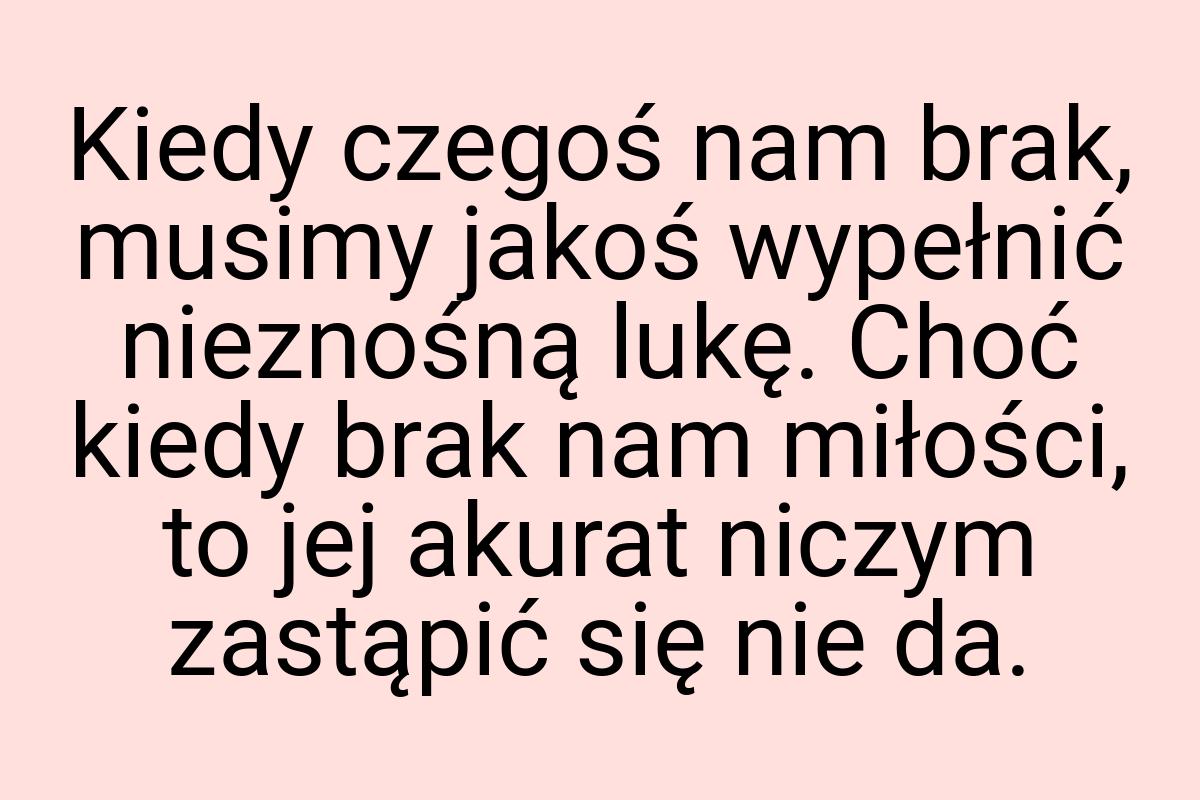 Kiedy czegoś nam brak, musimy jakoś wypełnić nieznośną