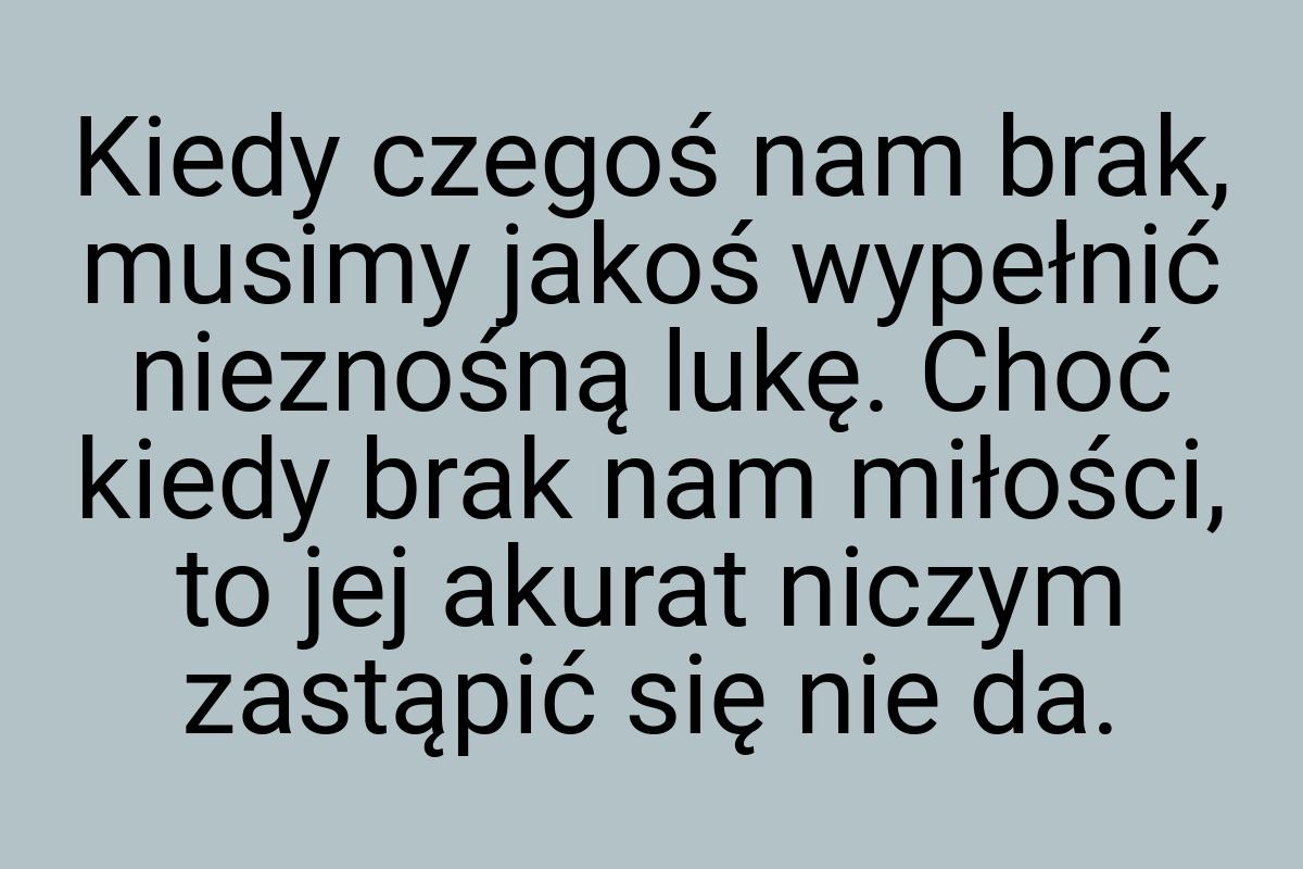 Kiedy czegoś nam brak, musimy jakoś wypełnić nieznośną