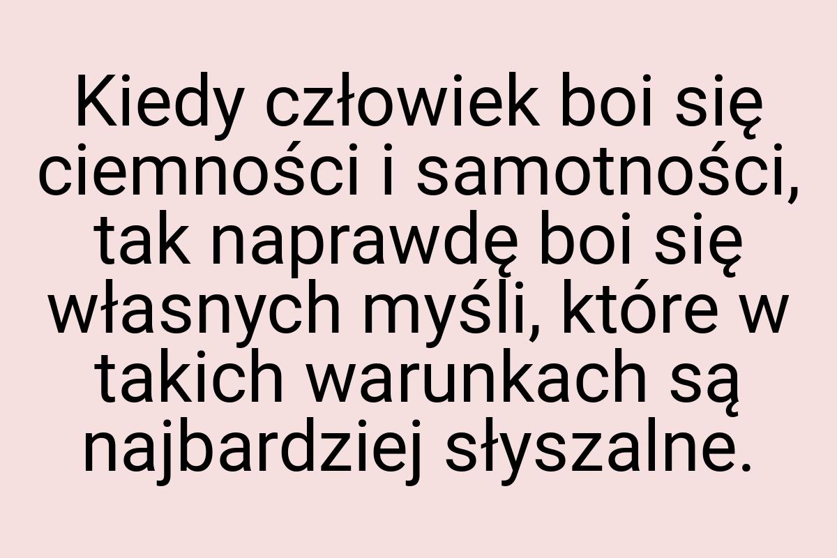 Kiedy człowiek boi się ciemności i samotności, tak naprawdę