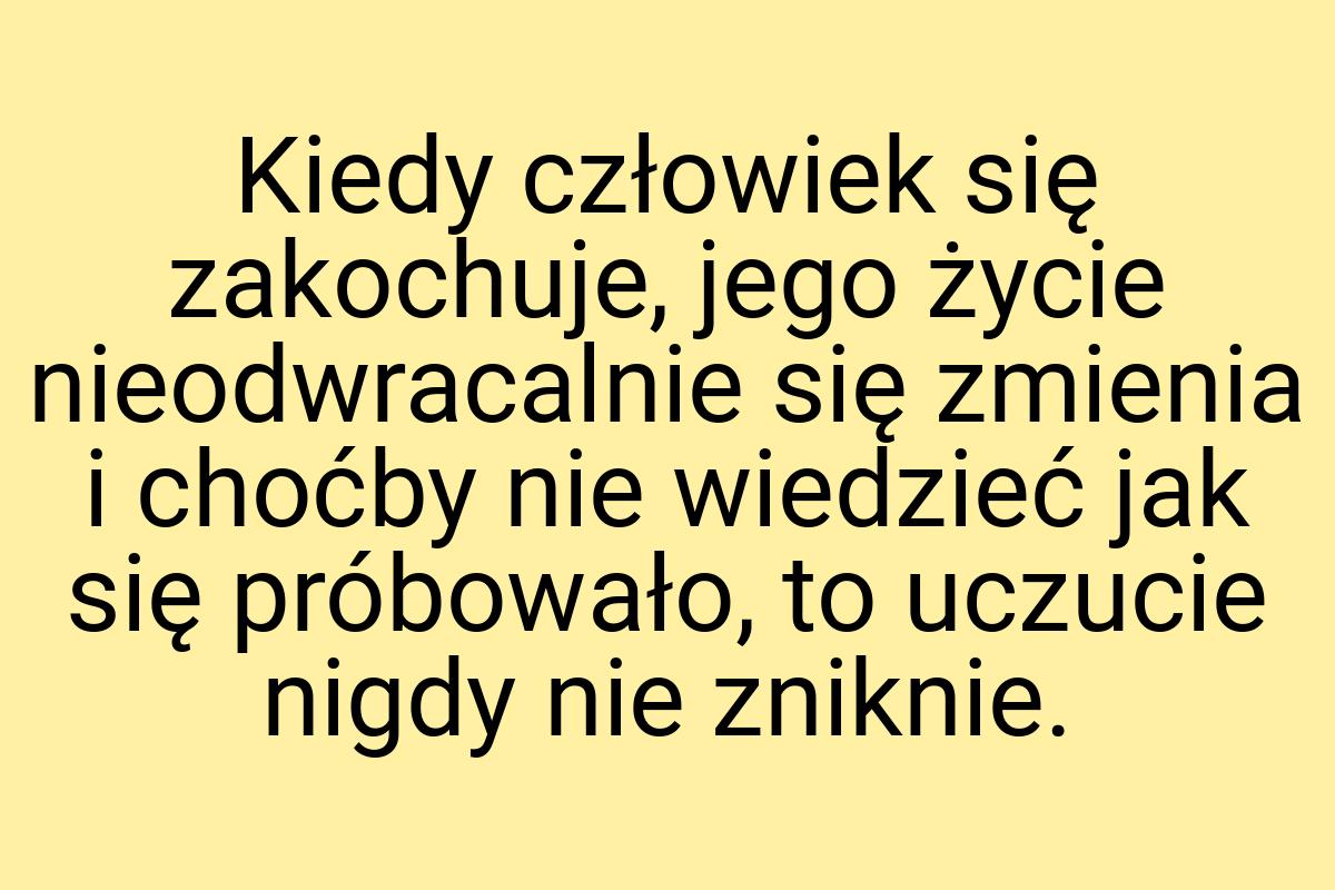 Kiedy człowiek się zakochuje, jego życie nieodwracalnie się