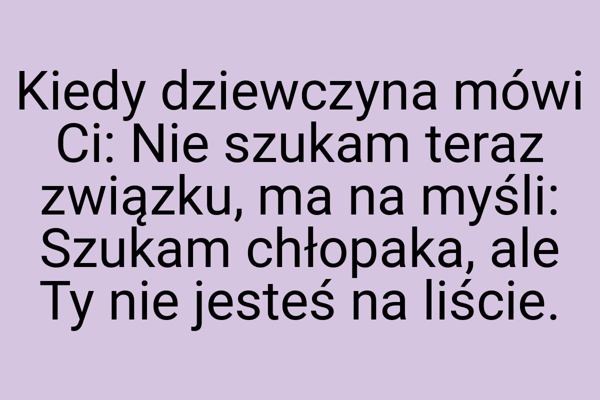 Kiedy dziewczyna mówi Ci: Nie szukam teraz związku, ma na