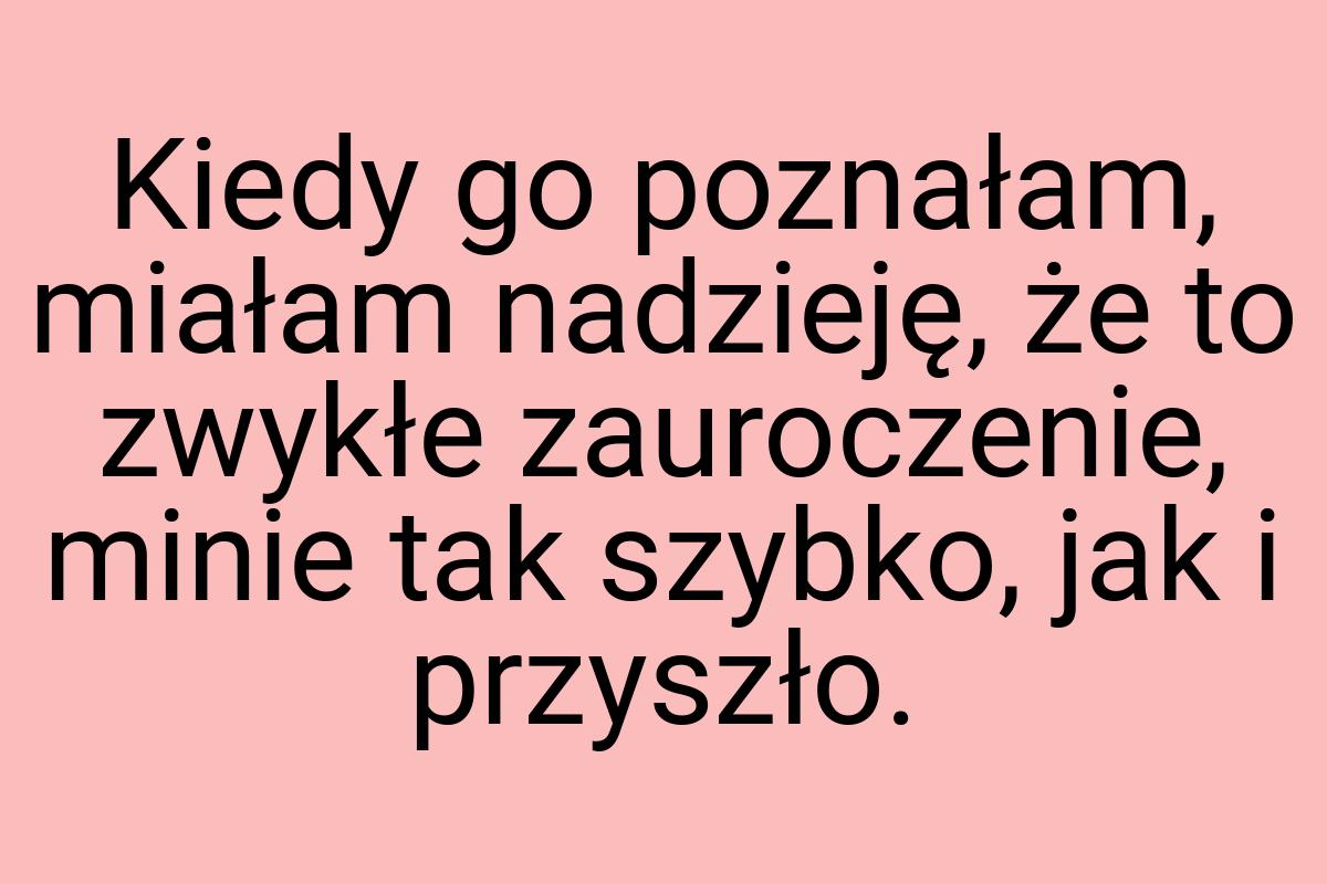 Kiedy go poznałam, miałam nadzieję, że to zwykłe