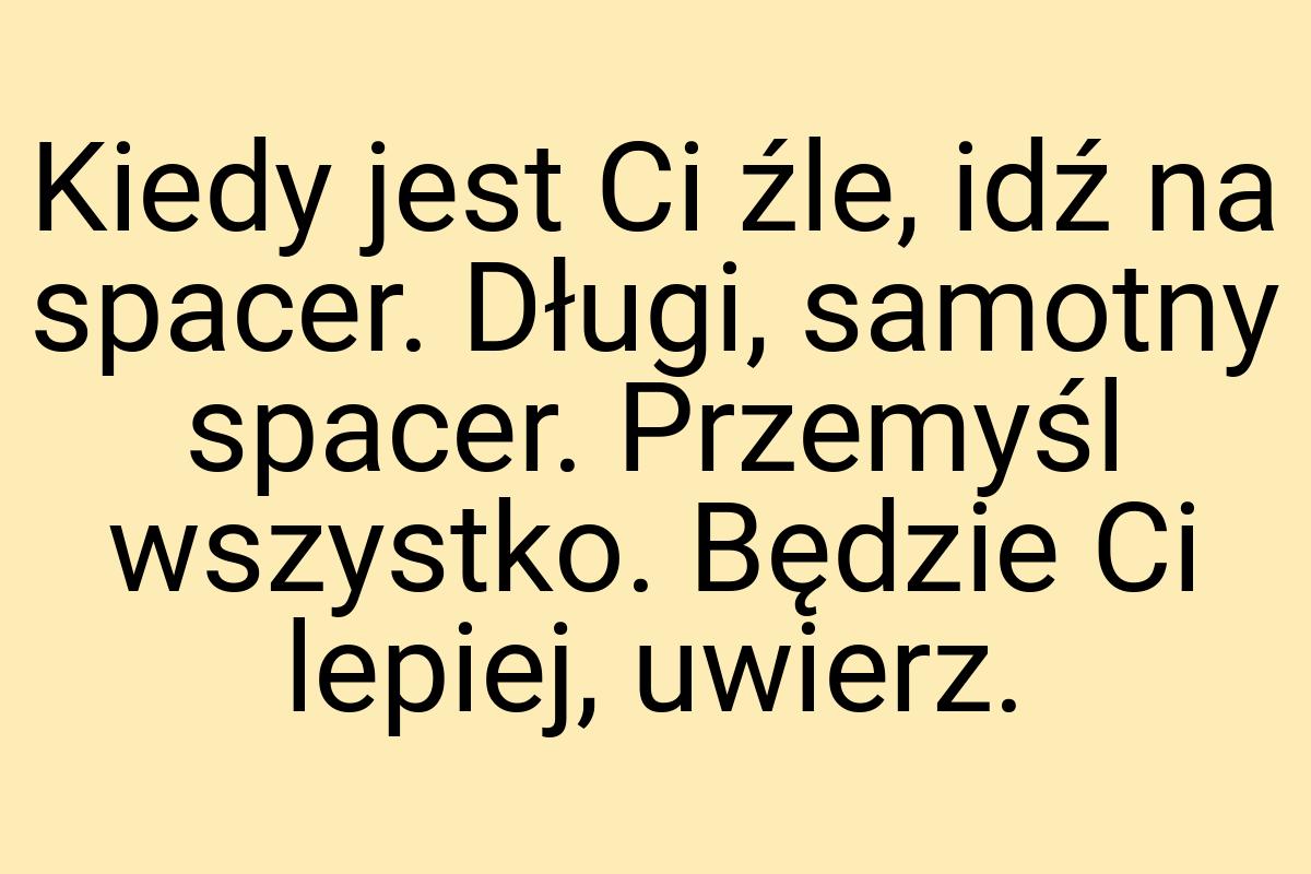 Kiedy jest Ci źle, idź na spacer. Długi, samotny spacer