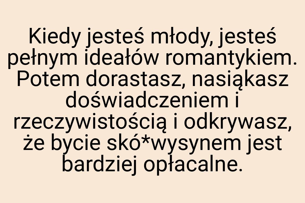 Kiedy jesteś młody, jesteś pełnym ideałów romantykiem