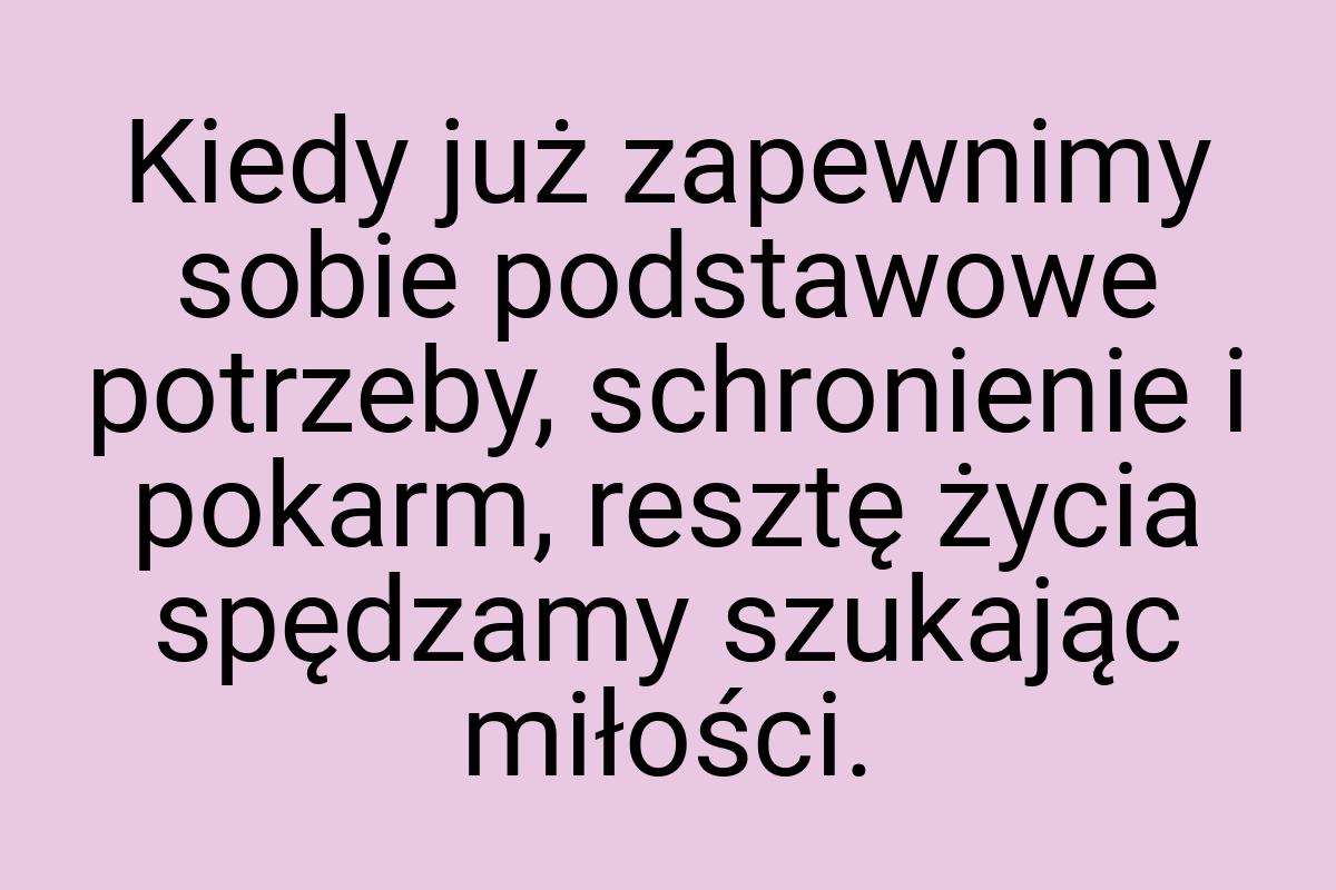 Kiedy już zapewnimy sobie podstawowe potrzeby, schronienie