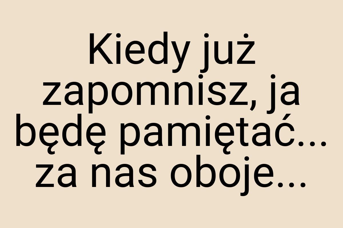 Kiedy już zapomnisz, ja będę pamiętać... za nas oboje