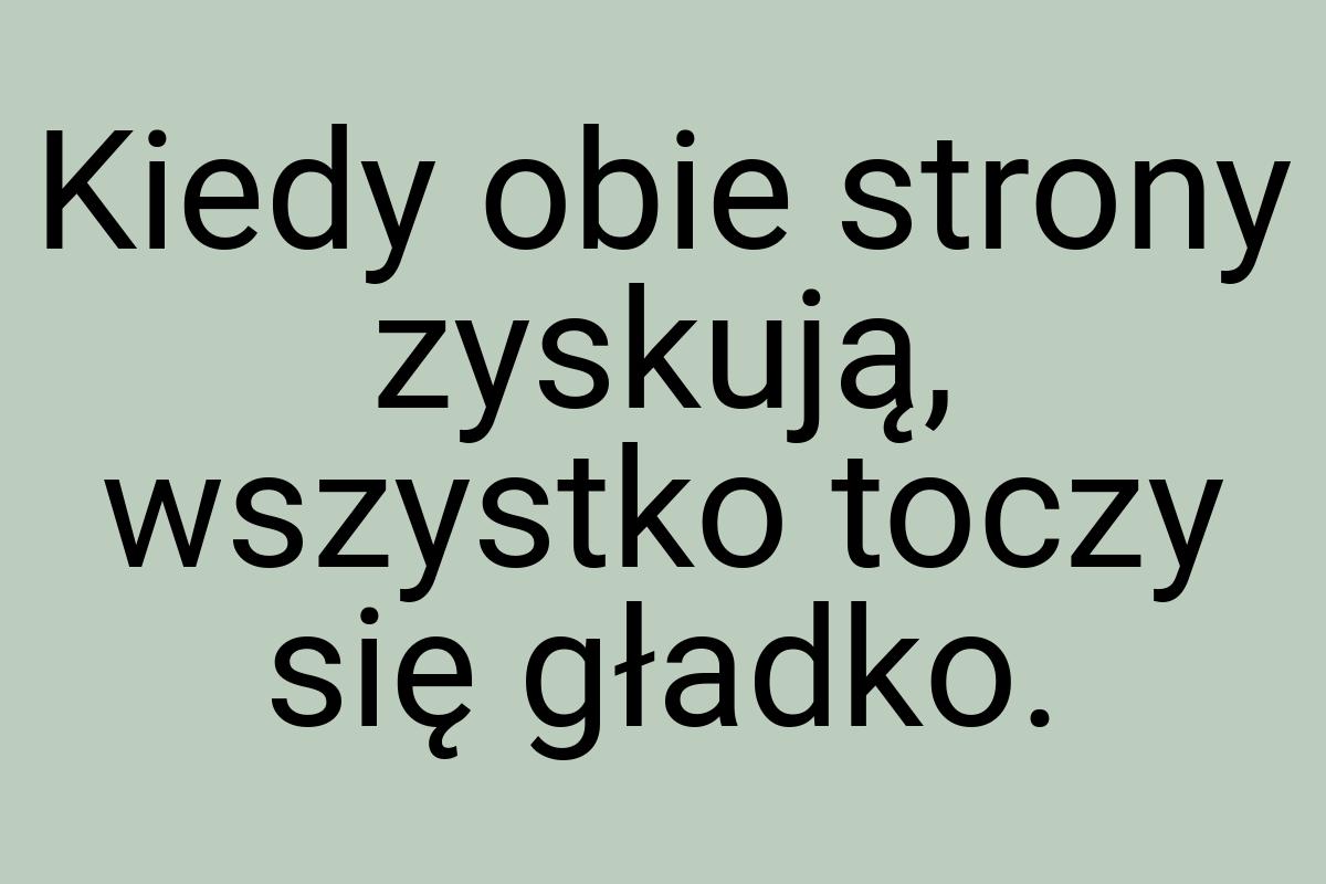 Kiedy obie strony zyskują, wszystko toczy się gładko