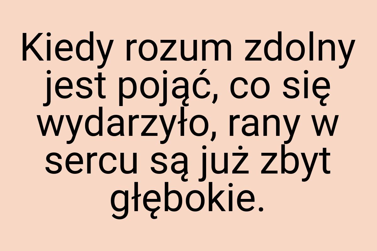 Kiedy rozum zdolny jest pojąć, co się wydarzyło, rany w