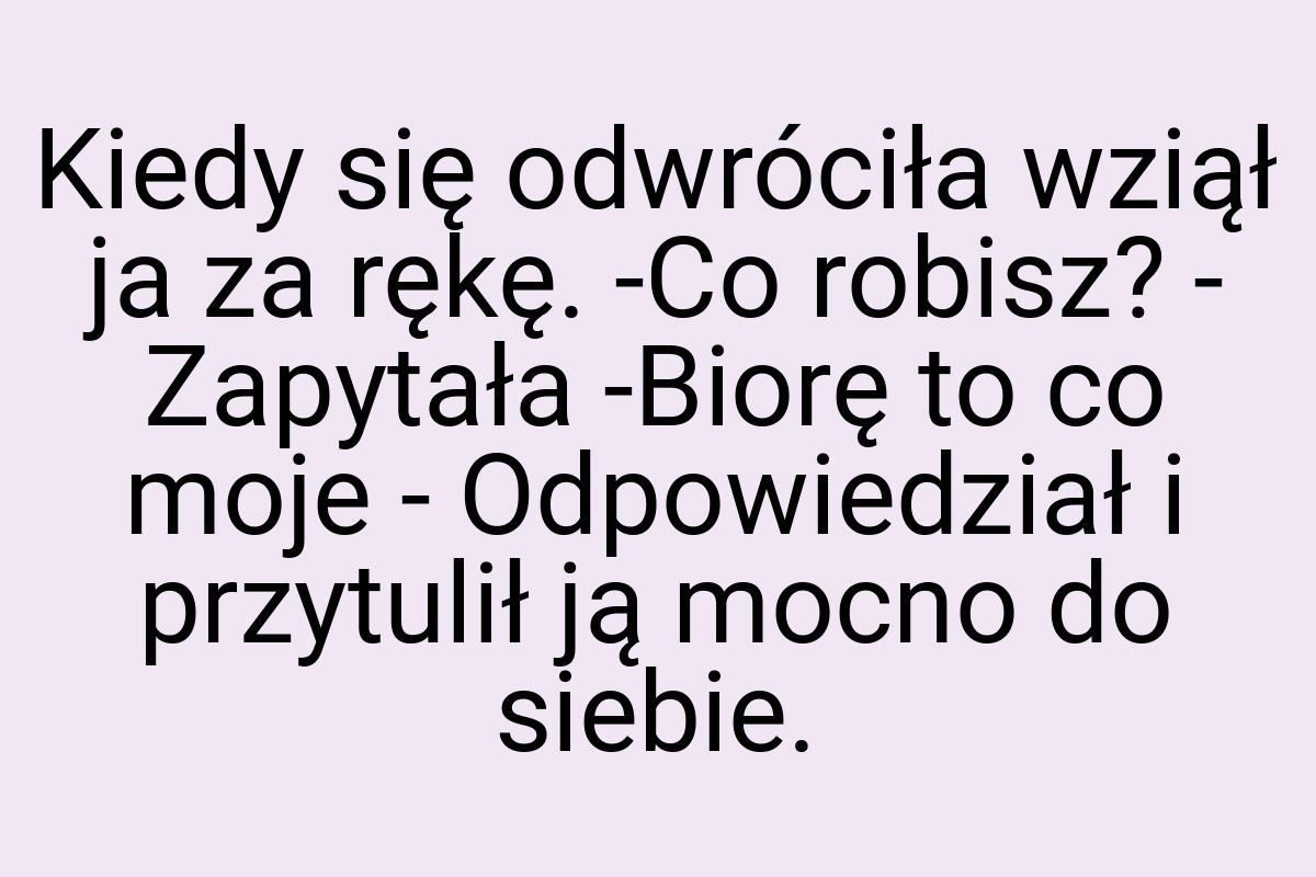 Kiedy się odwróciła wziął ja za rękę. -Co robisz