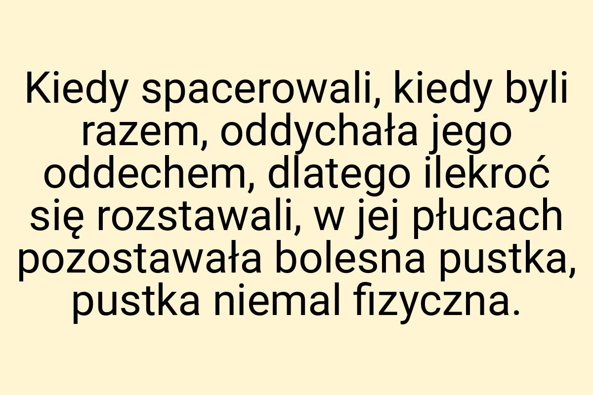 Kiedy spacerowali, kiedy byli razem, oddychała jego