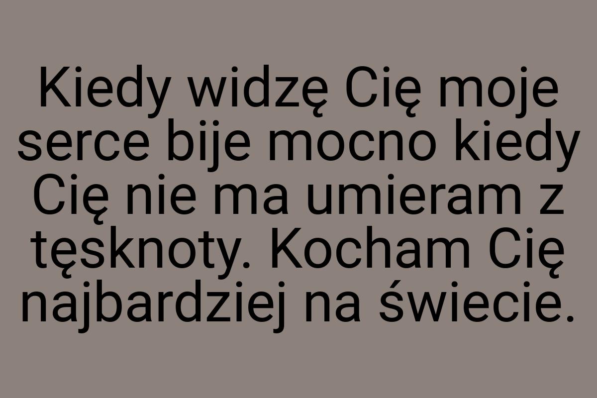 Kiedy widzę Cię moje serce bije mocno kiedy Cię nie ma