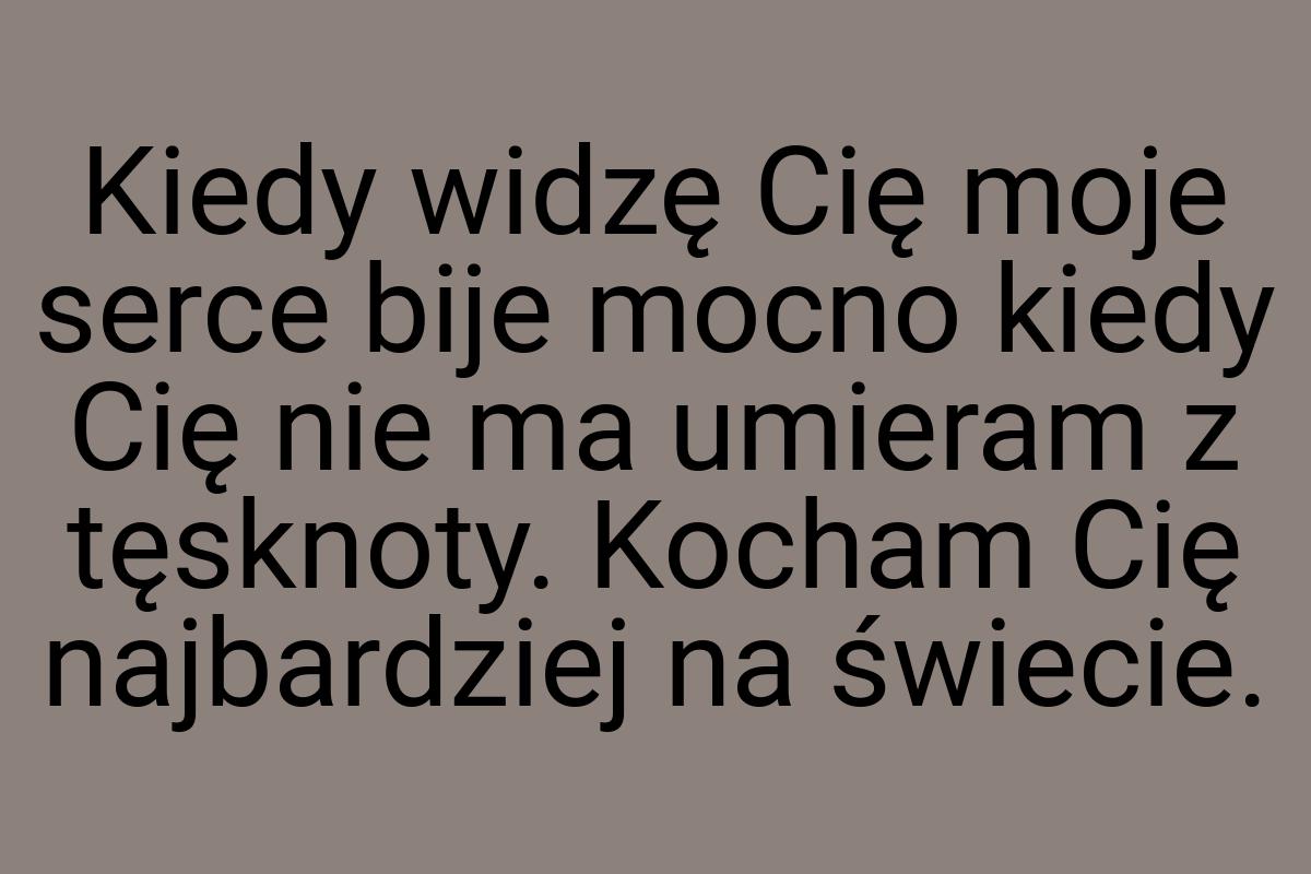 Kiedy widzę Cię moje serce bije mocno kiedy Cię nie ma
