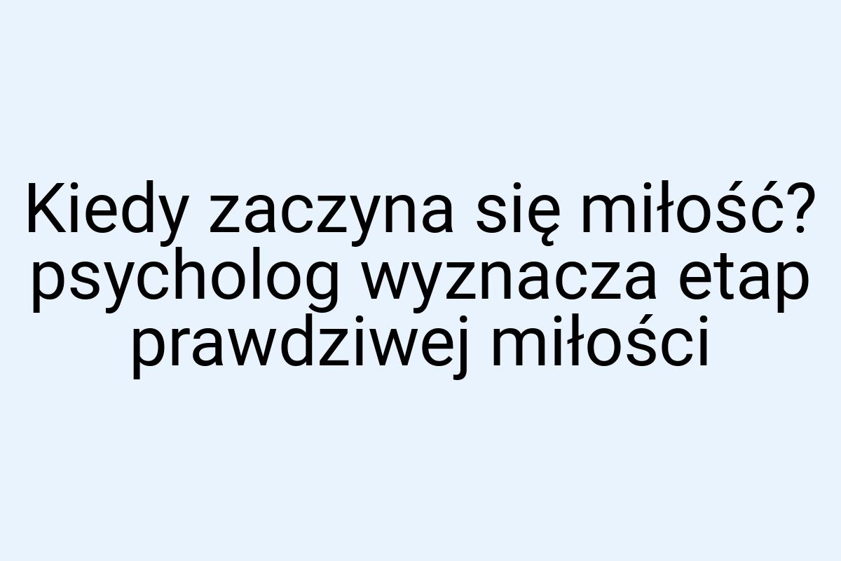 Kiedy zaczyna się miłość? psycholog wyznacza etap