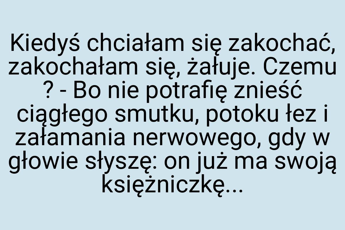 Kiedyś chciałam się zakochać, zakochałam się, żałuje. Czemu