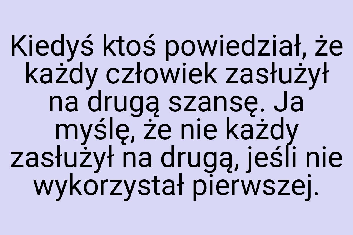 Kiedyś ktoś powiedział, że każdy człowiek zasłużył na drugą