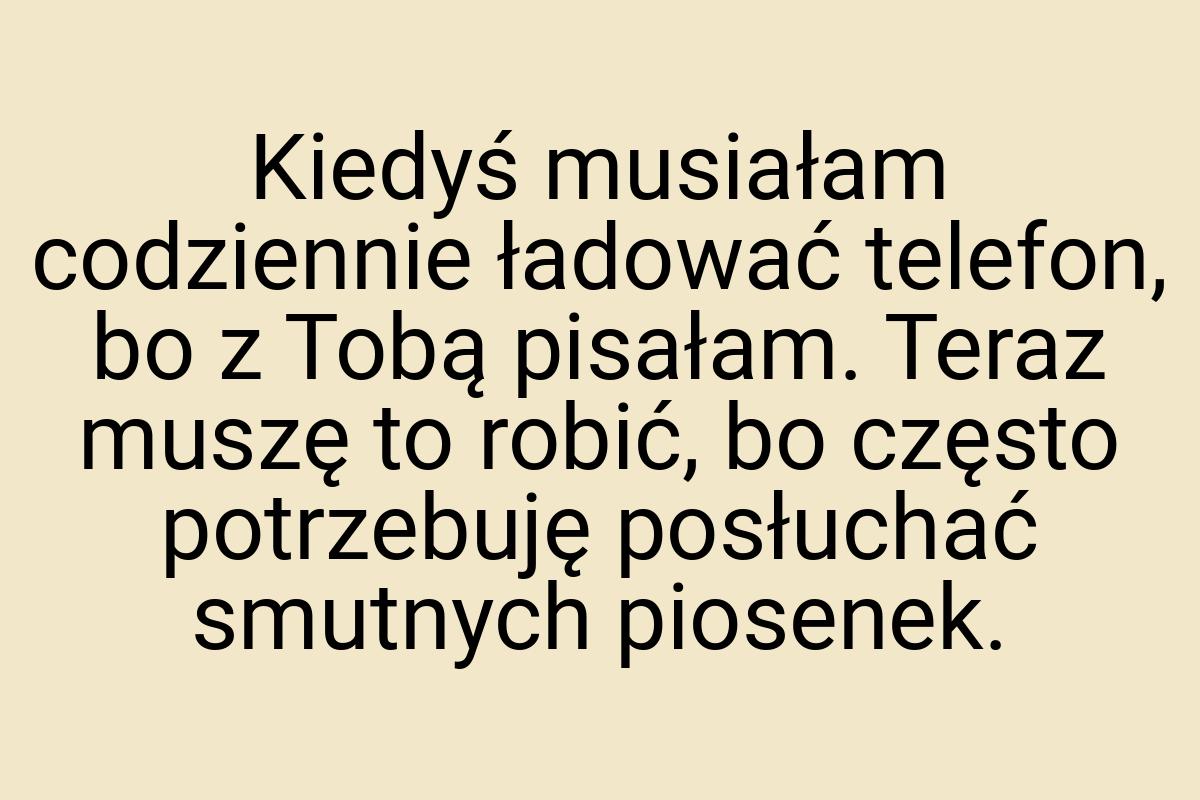 Kiedyś musiałam codziennie ładować telefon, bo z Tobą