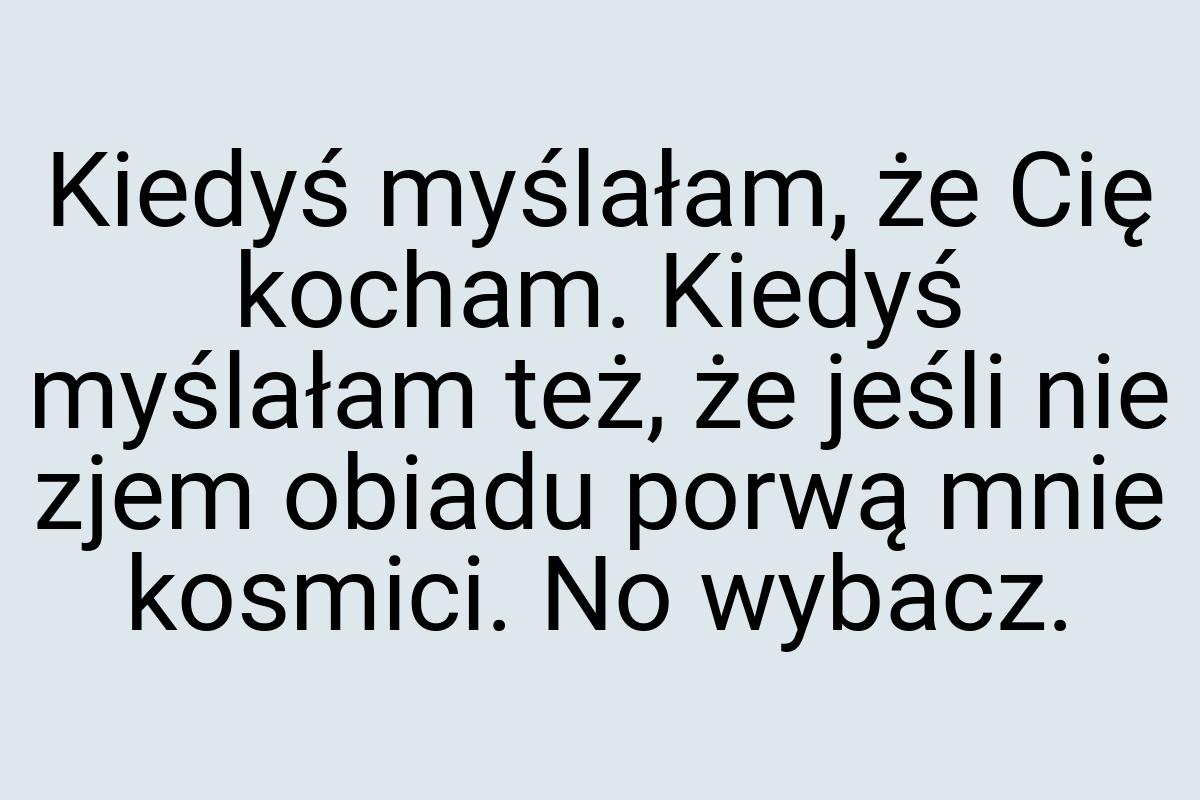 Kiedyś myślałam, że Cię kocham. Kiedyś myślałam też, że