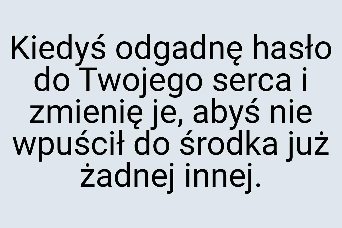 Kiedyś odgadnę hasło do Twojego serca i zmienię je, abyś