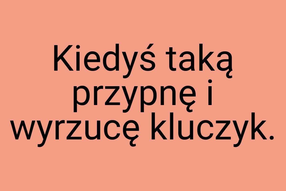 Kiedyś taką przypnę i wyrzucę kluczyk