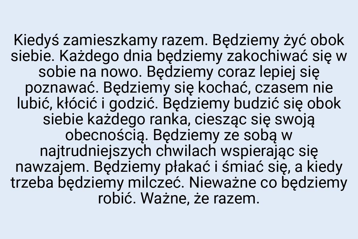 Kiedyś zamieszkamy razem. Będziemy żyć obok siebie. Każdego