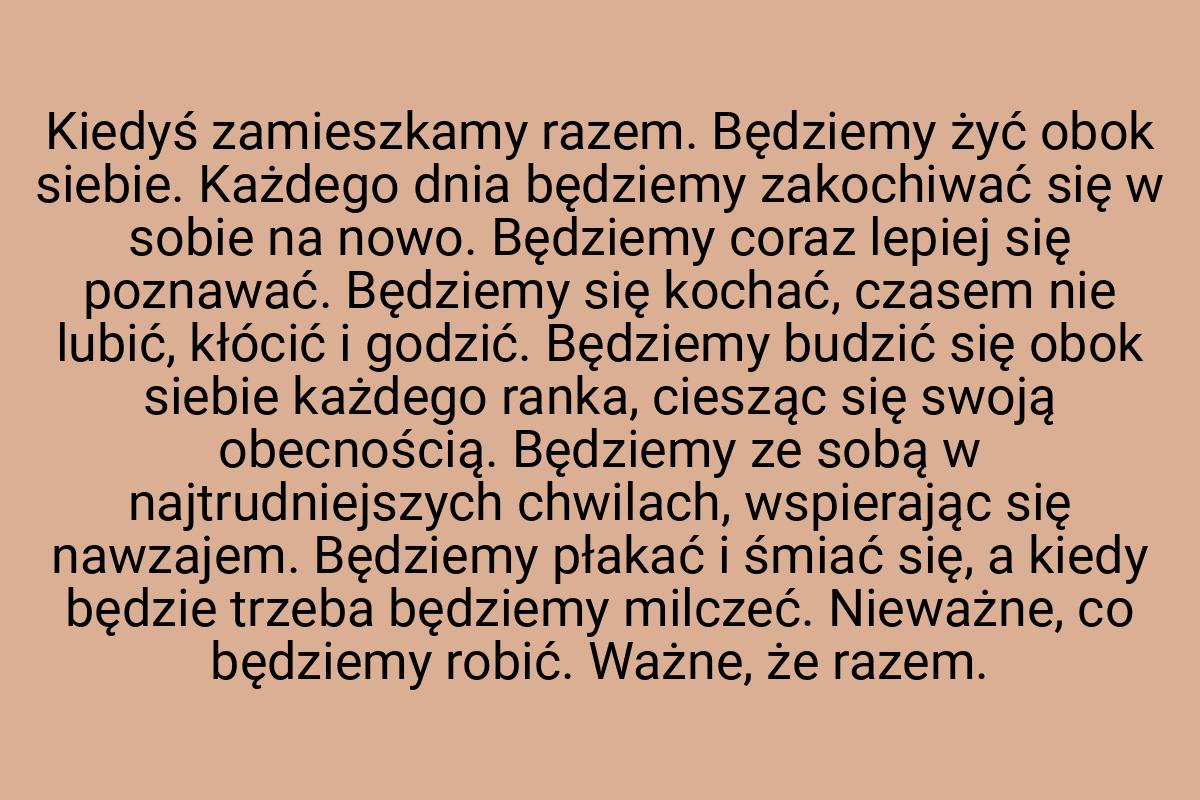 Kiedyś zamieszkamy razem. Będziemy żyć obok siebie. Każdego