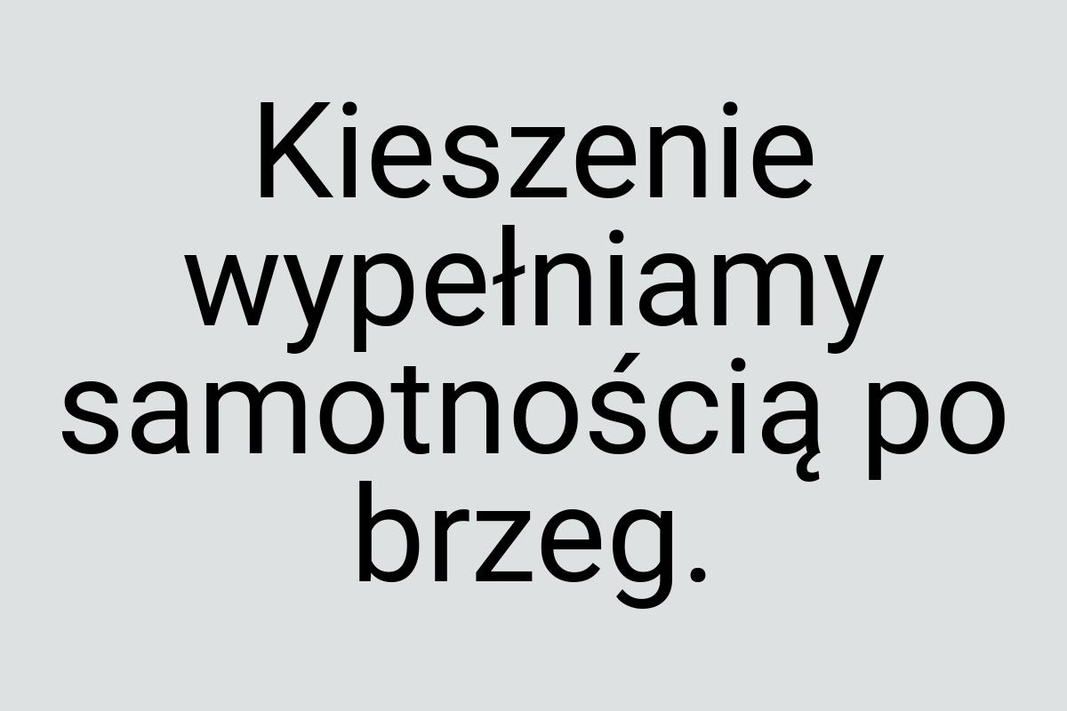 Kieszenie wypełniamy samotnością po brzeg