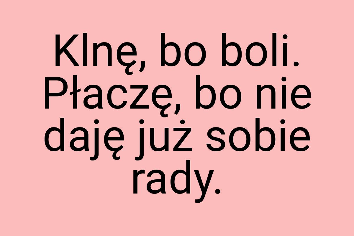 Klnę, bo boli. Płaczę, bo nie daję już sobie rady