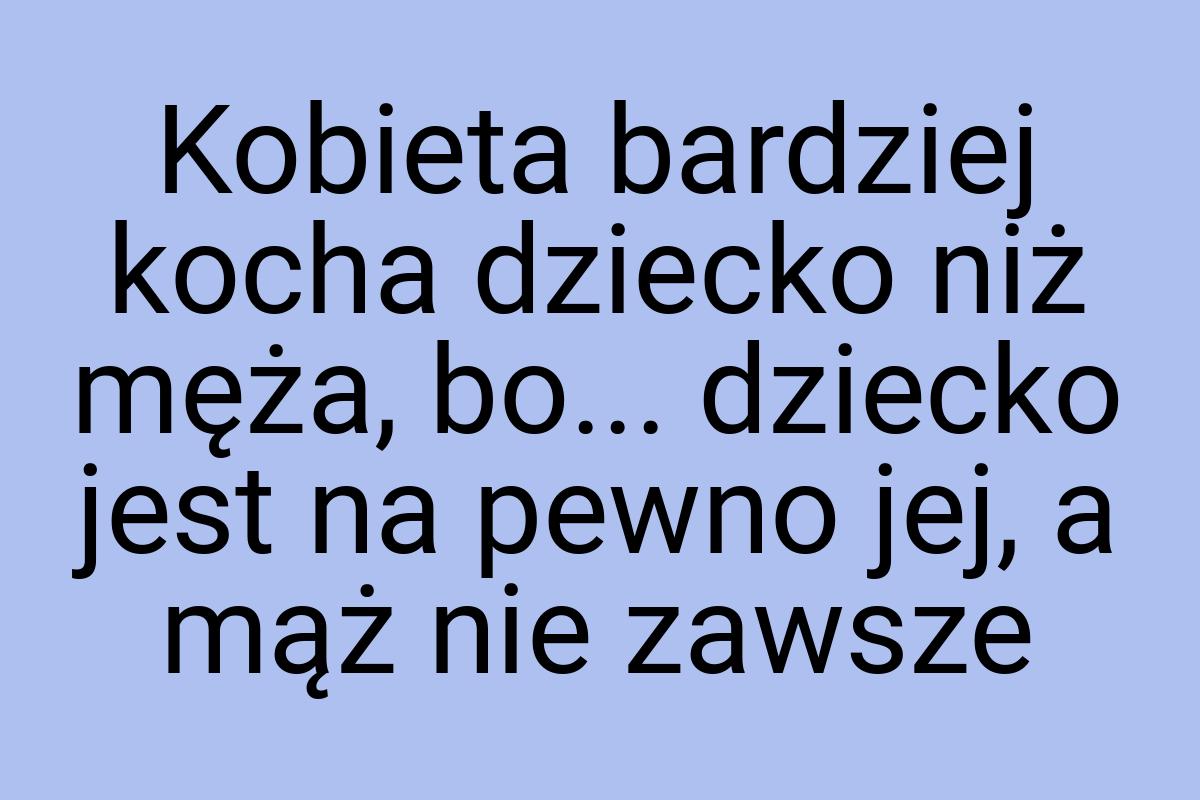 Kobieta bardziej kocha dziecko niż męża, bo... dziecko jest