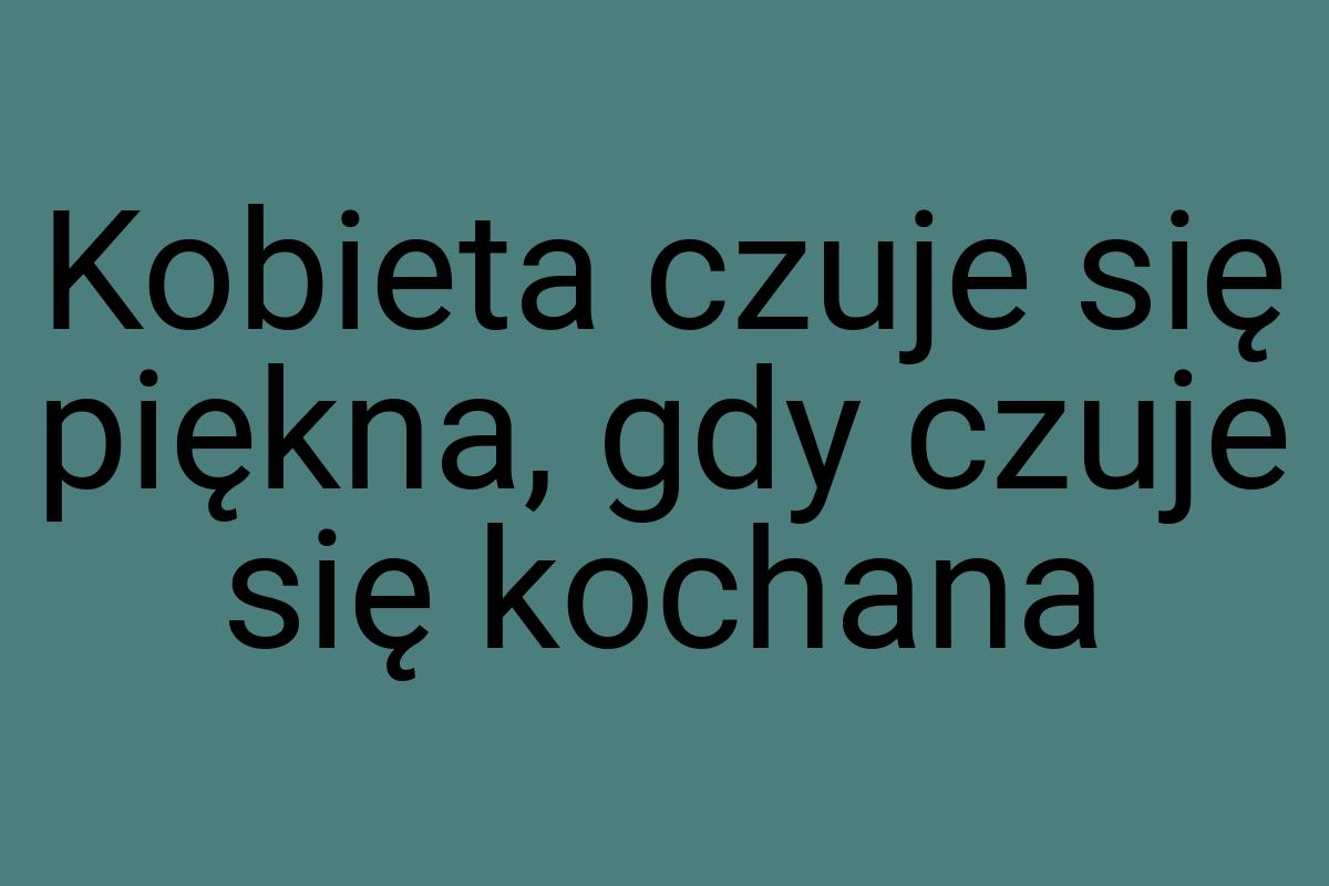 Kobieta czuje się piękna, gdy czuje się kochana