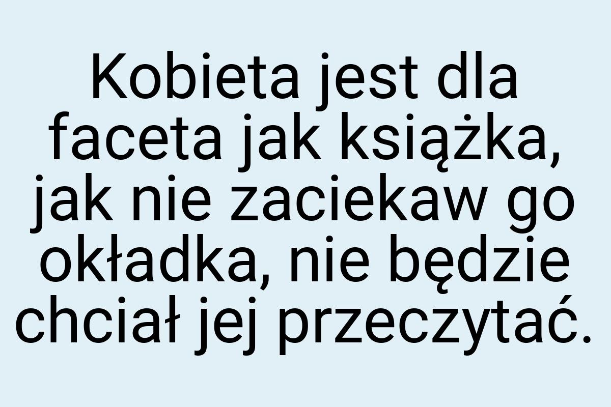 Kobieta jest dla faceta jak książka, jak nie zaciekaw go