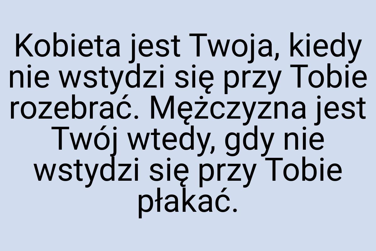Kobieta jest Twoja, kiedy nie wstydzi się przy Tobie