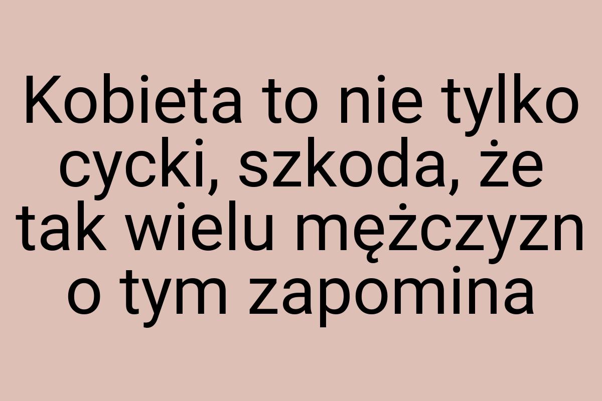 Kobieta to nie tylko cycki, szkoda, że tak wielu mężczyzn o